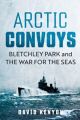 Arctic Convoys - Bletchley Park and the War for the Seas