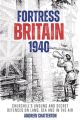Fortress Britain 1940 - Britain's Unsung and Secret Defences on Land, Sea and in the Air