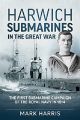 Harwich Submarines in the Great War - The First Submarine Campaign of the Royal Navy in 1914