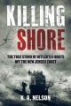 Killing Shore - The True Story of Hitler’s U-Boats off the New Jersey Coast - PRE ORDER