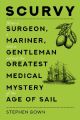 Scurvy : How a Surgeon, a Mariner, and a Gentleman Solved the Greatest Medical Mystery of the Age of Sail