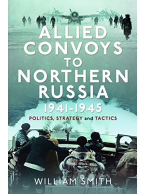 Allied Convoys to Northern Russia, 1941–1945 - Politics, Strategy and Tactics
