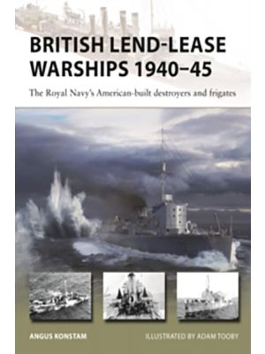 British Lend-Lease Warships 1940–45 - The Royal Navy's American-built destroyers and frigates