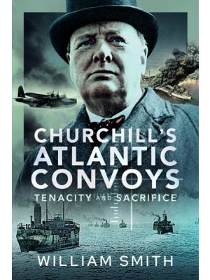 Churchill's Atlantic Convoys: Tenacity and Sacrifice