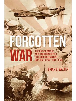 Forgotten War - The British Empire and Commonwealth’s Epic Struggle Against Imperial Japan 1941–1945 