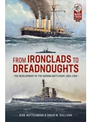 From Ironclads to Dreadnoughts - The Development of the German Battleship, 1864-1918