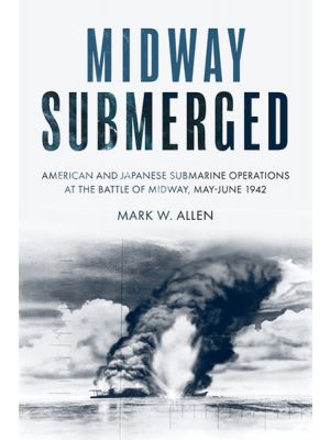 Midway Submerged - American and Japanese Submarine Operations at the Battle of Midway, May–June 1942