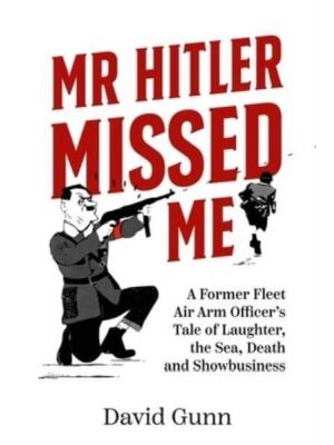 Mr Hitler Missed Me - A Former Fleet Air Arm Officer's Tale of Laughter, the Sea, Death and Showbusiness