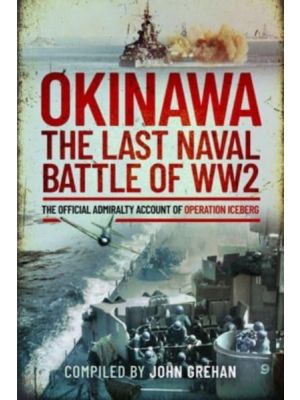 Okinawa - The Last Naval Battle of WW2 - The Official Admiralty Account of Operation Iceberg - PRE ORDER