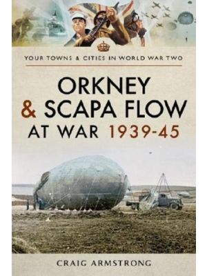 Orkney and Scapa Flow at War 1939-45