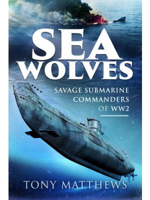 Sea Wolves - Savage Submarine Commanders of WW2 