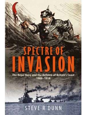 Spectre of Invasion - The Royal Navy and the Defence of Britain's Coast, 1900–1918