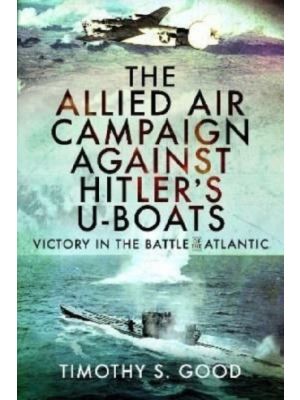 The Allied Air Campaign Against Hitler's U-boats : Victory in the Battle of the Atlantic - PRE ORDER