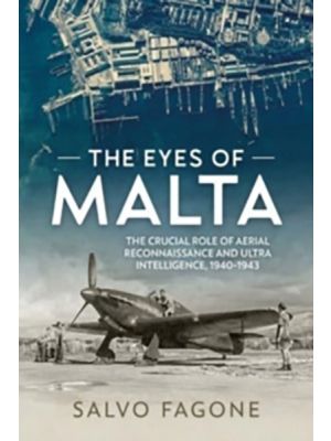 The Eyes of Malta - The Crucial Role of Aerial Reconnaissance and Ultra Intelligence, 1940-1943