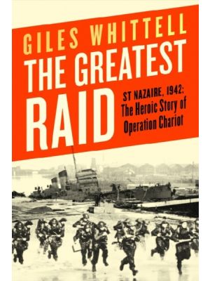 The Greatest Raid - St Nazaire, 1942 - The Heroic Story of Operation Chariot - PRE ORDER