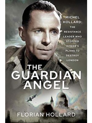 The Guardian Angel - Michel Hollard - The Resistance Leader who stopped Hitler's Plans to destroy London - PRE ORDER