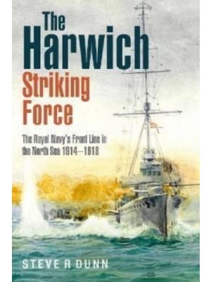The Harwich Striking Force : The Royal Navy's Front Line in the North Sea 1914 1918 - PRE ORDER