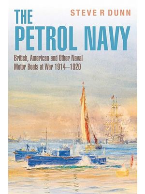 The Petrol Navy - British, American and Other Naval Motor Boats at War 1914 – 1920 - PRE ORDER
