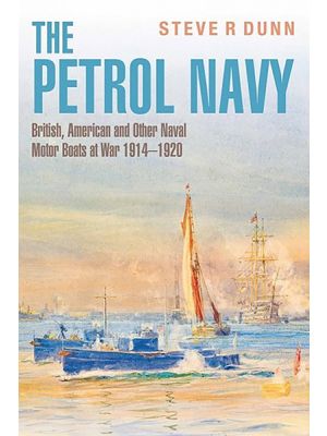 The Petrol Navy - British, American and Other Naval Motor Boats at War 1914 – 1920