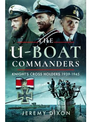 The U-Boat Commanders: Knight’s Cross Holders, 1939–1945